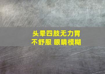 头晕四肢无力胃不舒服 眼睛模糊